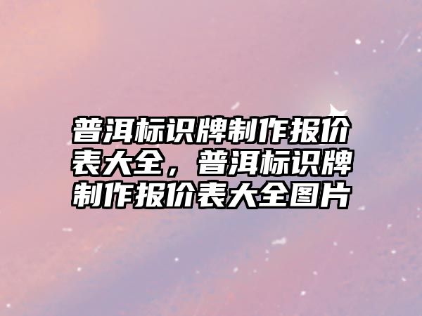 普洱標識牌制作報價表大全，普洱標識牌制作報價表大全圖片