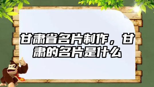 甘肅省名片制作，甘肅的名片是什么