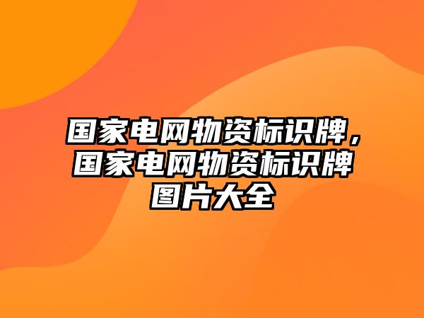 國家電網(wǎng)物資標識牌，國家電網(wǎng)物資標識牌圖片大全