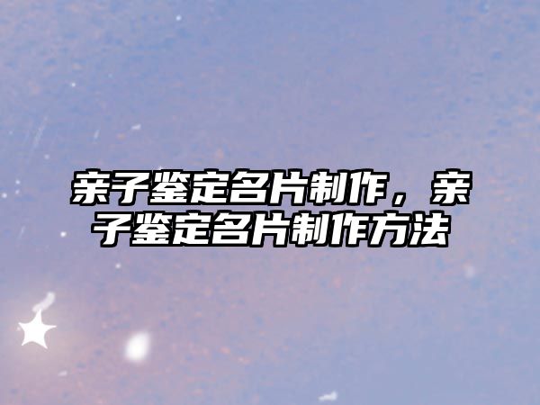 親子鑒定名片制作，親子鑒定名片制作方法