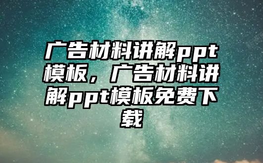 廣告材料講解ppt模板，廣告材料講解ppt模板免費(fèi)下載