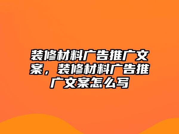 裝修材料廣告推廣文案，裝修材料廣告推廣文案怎么寫(xiě)