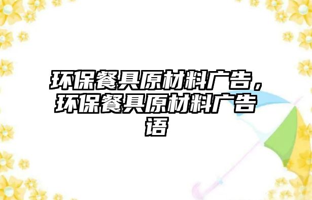 環(huán)保餐具原材料廣告，環(huán)保餐具原材料廣告語