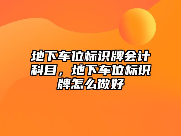 地下車位標識牌會計科目，地下車位標識牌怎么做好