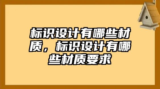 標(biāo)識(shí)設(shè)計(jì)有哪些材質(zhì)，標(biāo)識(shí)設(shè)計(jì)有哪些材質(zhì)要求