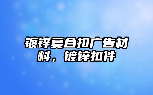 鍍鋅復合扣廣告材料，鍍鋅扣件