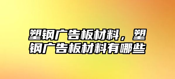 塑鋼廣告板材料，塑鋼廣告板材料有哪些