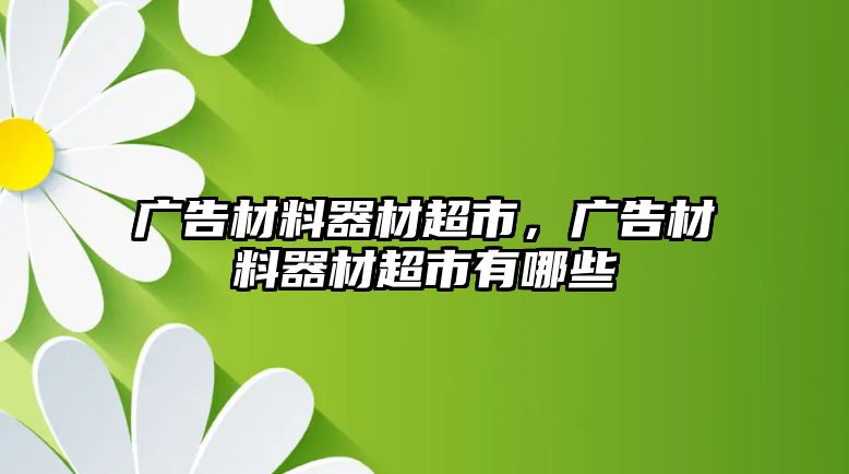 廣告材料器材超市，廣告材料器材超市有哪些