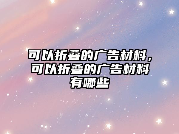 可以折疊的廣告材料，可以折疊的廣告材料有哪些