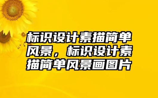 標(biāo)識(shí)設(shè)計(jì)素描簡(jiǎn)單風(fēng)景，標(biāo)識(shí)設(shè)計(jì)素描簡(jiǎn)單風(fēng)景畫圖片