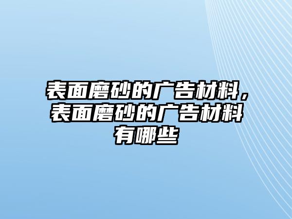 表面磨砂的廣告材料，表面磨砂的廣告材料有哪些