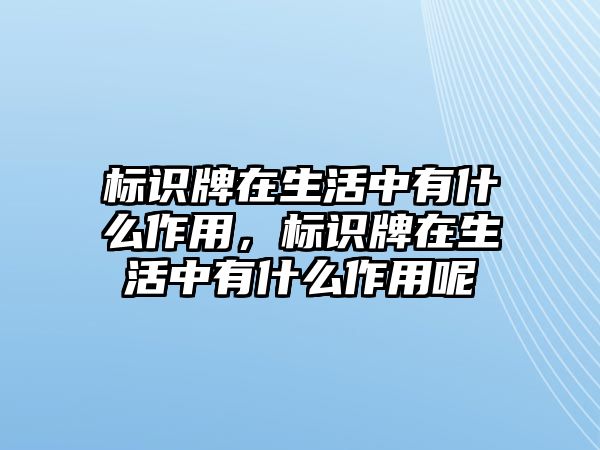 標(biāo)識(shí)牌在生活中有什么作用，標(biāo)識(shí)牌在生活中有什么作用呢