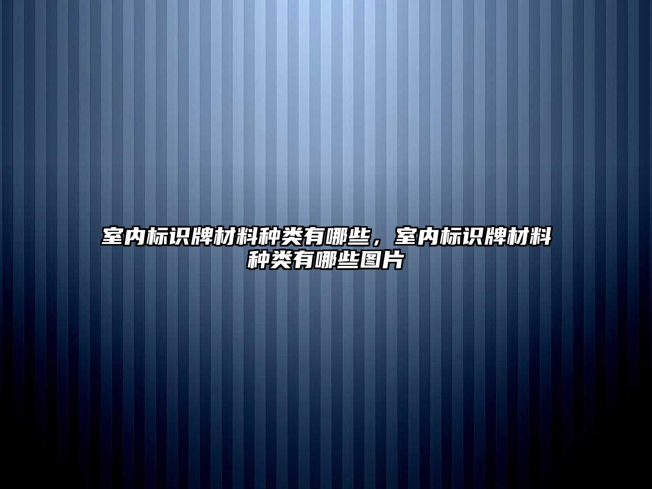 室內(nèi)標識牌材料種類有哪些，室內(nèi)標識牌材料種類有哪些圖片