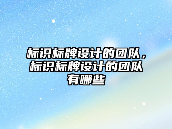 標識標牌設(shè)計的團隊，標識標牌設(shè)計的團隊有哪些