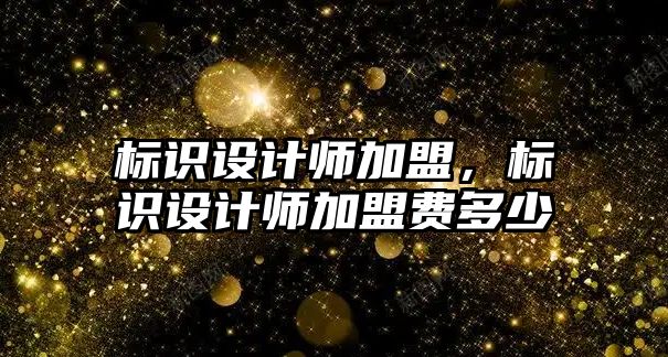 標識設計師加盟，標識設計師加盟費多少