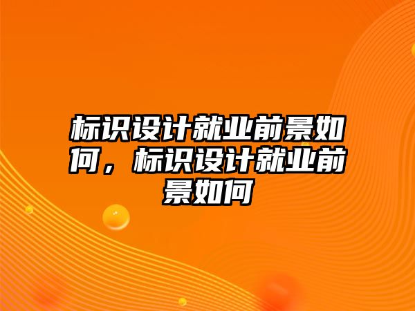 標識設計就業(yè)前景如何，標識設計就業(yè)前景如何