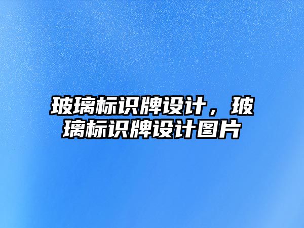 玻璃標(biāo)識牌設(shè)計，玻璃標(biāo)識牌設(shè)計圖片