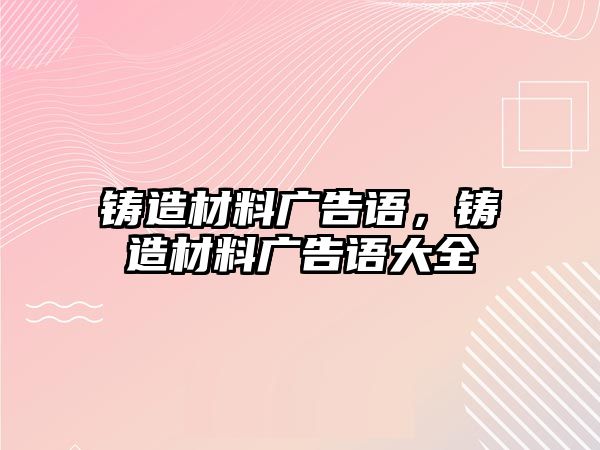 鑄造材料廣告語，鑄造材料廣告語大全