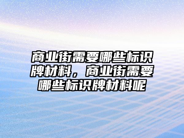 商業(yè)街需要哪些標識牌材料，商業(yè)街需要哪些標識牌材料呢