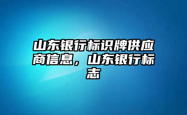 山東銀行標(biāo)識牌供應(yīng)商信息，山東銀行標(biāo)志