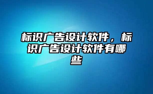 標(biāo)識廣告設(shè)計(jì)軟件，標(biāo)識廣告設(shè)計(jì)軟件有哪些