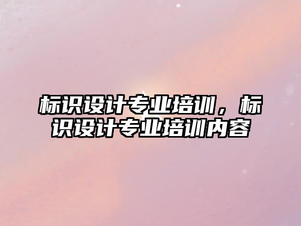 標識設計專業(yè)培訓，標識設計專業(yè)培訓內(nèi)容