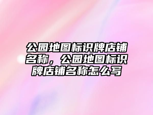 公園地圖標(biāo)識(shí)牌店鋪名稱，公園地圖標(biāo)識(shí)牌店鋪名稱怎么寫