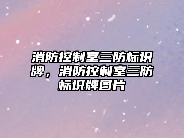 消防控制室三防標識牌，消防控制室三防標識牌圖片