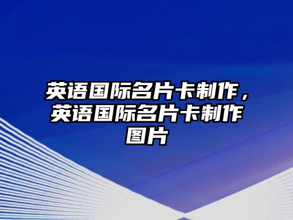 英語(yǔ)國(guó)際名片卡制作，英語(yǔ)國(guó)際名片卡制作圖片