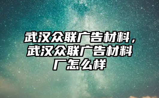 武漢眾聯(lián)廣告材料，武漢眾聯(lián)廣告材料廠怎么樣