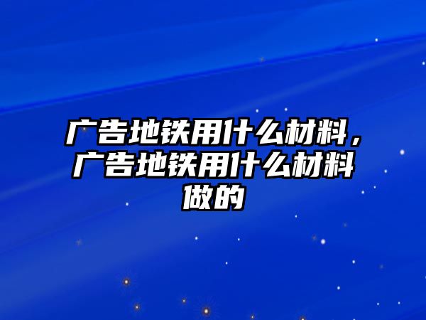 廣告地鐵用什么材料，廣告地鐵用什么材料做的