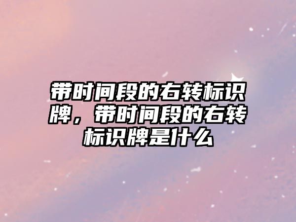 帶時間段的右轉(zhuǎn)標識牌，帶時間段的右轉(zhuǎn)標識牌是什么