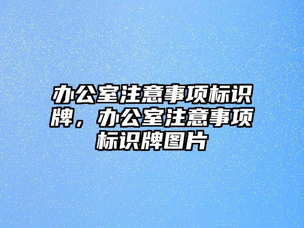 辦公室注意事項標(biāo)識牌，辦公室注意事項標(biāo)識牌圖片