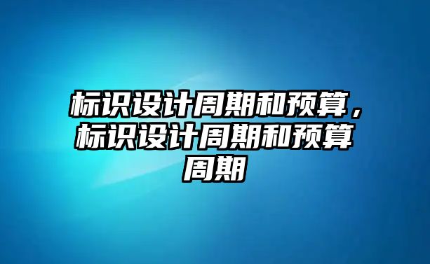 標識設計周期和預算，標識設計周期和預算周期