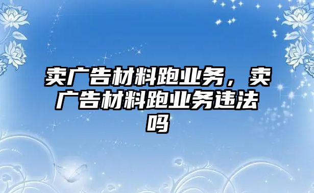 賣廣告材料跑業(yè)務(wù)，賣廣告材料跑業(yè)務(wù)違法嗎