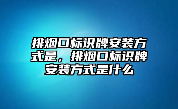 排煙口標(biāo)識(shí)牌安裝方式是，排煙口標(biāo)識(shí)牌安裝方式是什么