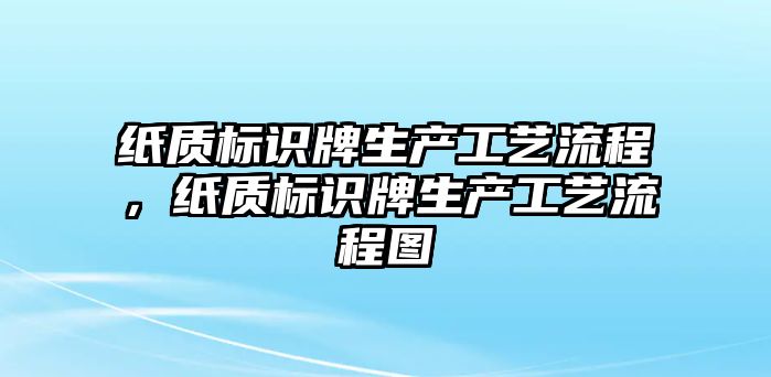 紙質(zhì)標(biāo)識(shí)牌生產(chǎn)工藝流程，紙質(zhì)標(biāo)識(shí)牌生產(chǎn)工藝流程圖