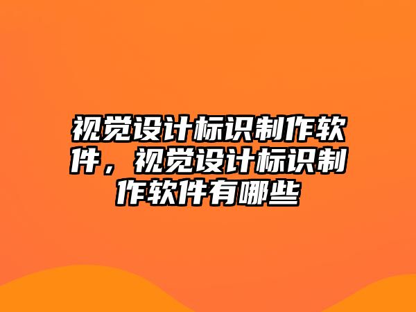 視覺設(shè)計標(biāo)識制作軟件，視覺設(shè)計標(biāo)識制作軟件有哪些