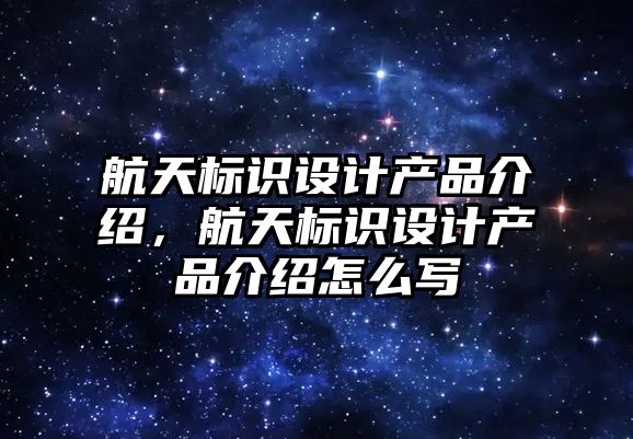 航天標識設計產品介紹，航天標識設計產品介紹怎么寫