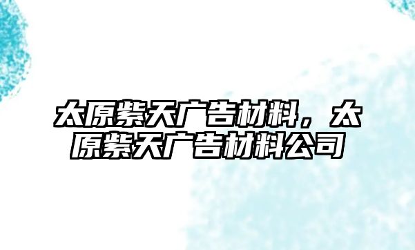 太原紫天廣告材料，太原紫天廣告材料公司