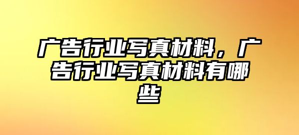 廣告行業(yè)寫真材料，廣告行業(yè)寫真材料有哪些