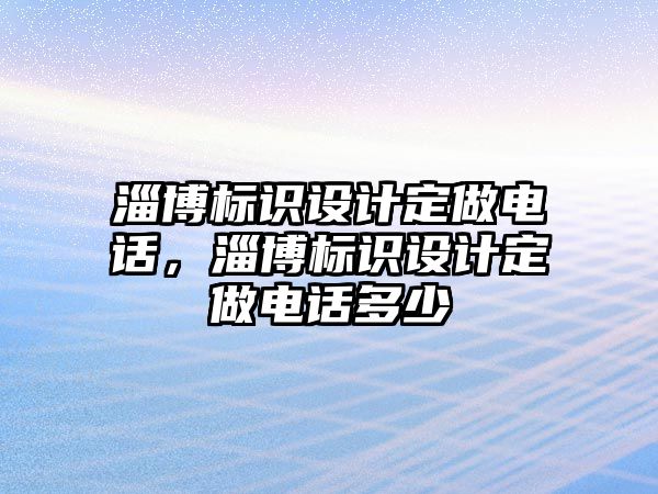 淄博標(biāo)識設(shè)計定做電話，淄博標(biāo)識設(shè)計定做電話多少