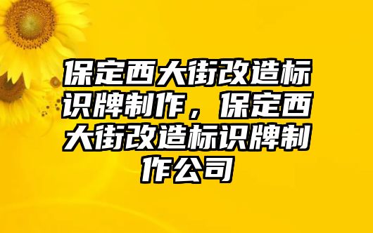 保定西大街改造標識牌制作，保定西大街改造標識牌制作公司