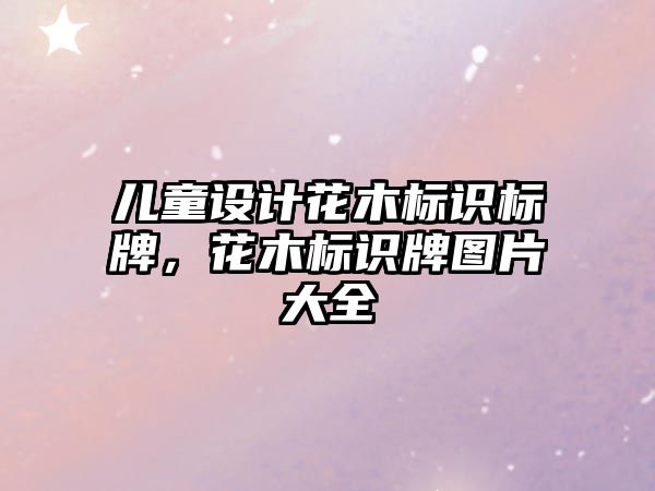 兒童設(shè)計花木標(biāo)識標(biāo)牌，花木標(biāo)識牌圖片大全