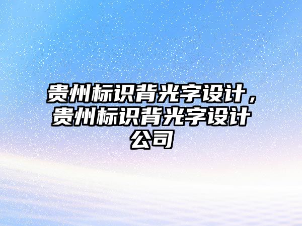 貴州標識背光字設計，貴州標識背光字設計公司