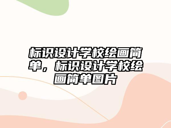 標(biāo)識設(shè)計學(xué)校繪畫簡單，標(biāo)識設(shè)計學(xué)校繪畫簡單圖片