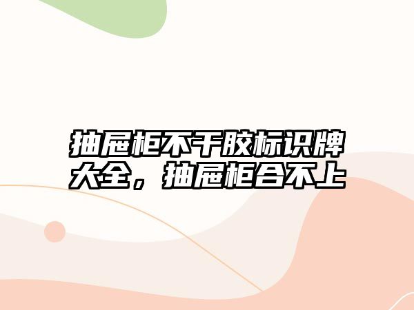 抽屜柜不干膠標(biāo)識(shí)牌大全，抽屜柜合不上