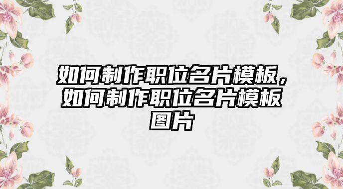 如何制作職位名片模板，如何制作職位名片模板圖片