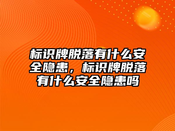 標識牌脫落有什么安全隱患，標識牌脫落有什么安全隱患嗎