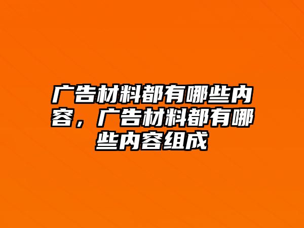 廣告材料都有哪些內(nèi)容，廣告材料都有哪些內(nèi)容組成